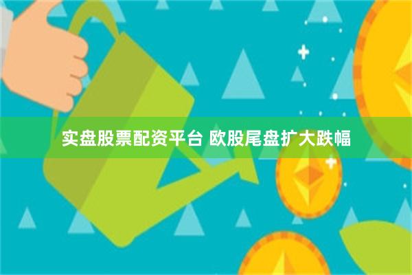实盘股票配资平台 欧股尾盘扩大跌幅