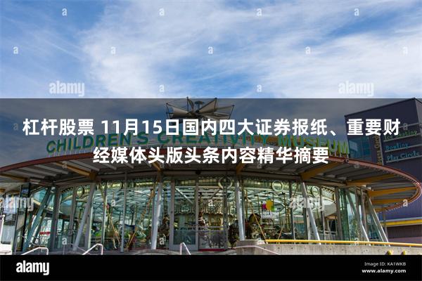 杠杆股票 11月15日国内四大证券报纸、重要财经媒体头版头条内容精华摘要