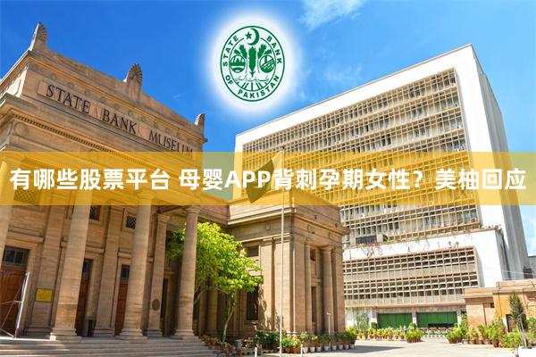 有哪些股票平台 母婴APP背刺孕期女性？美柚回应