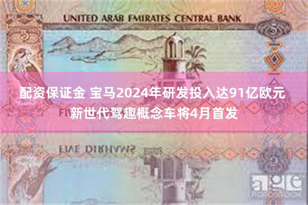 配资保证金 宝马2024年研发投入达91亿欧元 新世代驾趣概念车将4月首发
