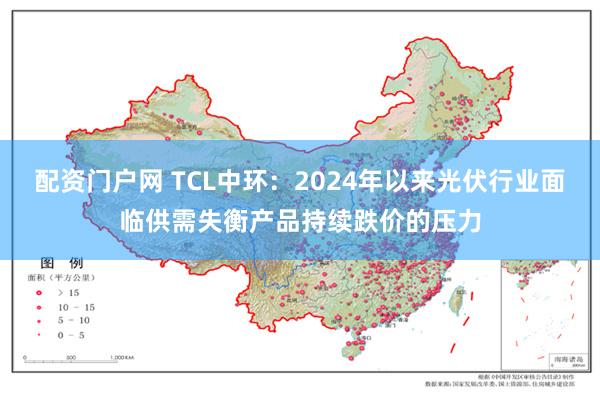 配资门户网 TCL中环：2024年以来光伏行业面临供需失衡产品持续跌价的压力