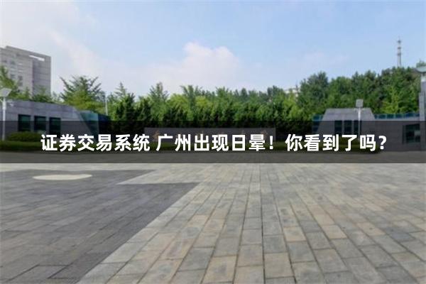 证券交易系统 广州出现日晕！你看到了吗？