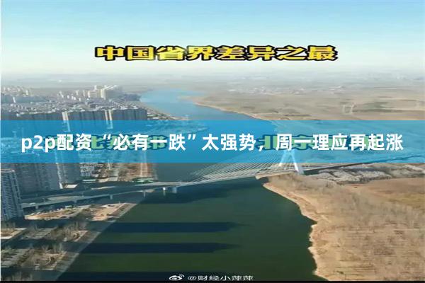 p2p配资 “必有一跌”太强势，周一理应再起涨