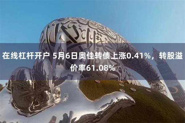 在线杠杆开户 5月6日奥佳转债上涨0.41%，转股溢价率61.08%