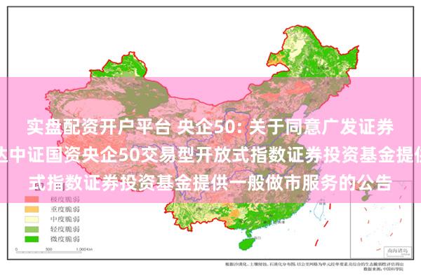 实盘配资开户平台 央企50: 关于同意广发证券股份有限公司为易方达中证国资央企50交易型开放式指数证券投资基金提供一般做市服务的公告