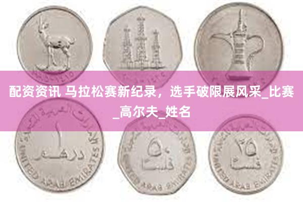 配资资讯 马拉松赛新纪录，选手破限展风采_比赛_高尔夫_姓名
