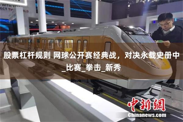 股票杠杆规则 网球公开赛经典战，对决永载史册中_比赛_拳击_新秀