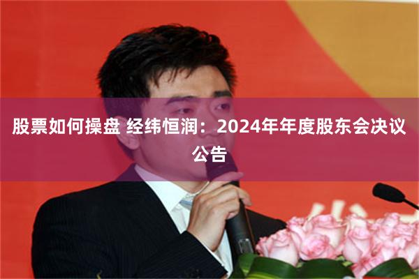股票如何操盘 经纬恒润：2024年年度股东会决议公告