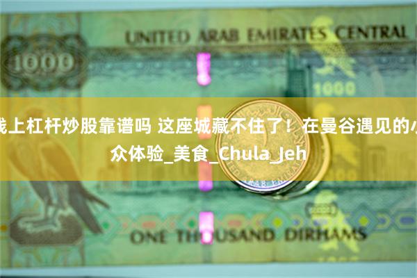 线上杠杆炒股靠谱吗 这座城藏不住了！在曼谷遇见的小众体验_美食_Chula_Jeh