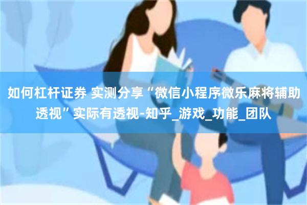 如何杠杆证券 实测分享“微信小程序微乐麻将辅助透视”实际有透视-知乎_游戏_功能_团队