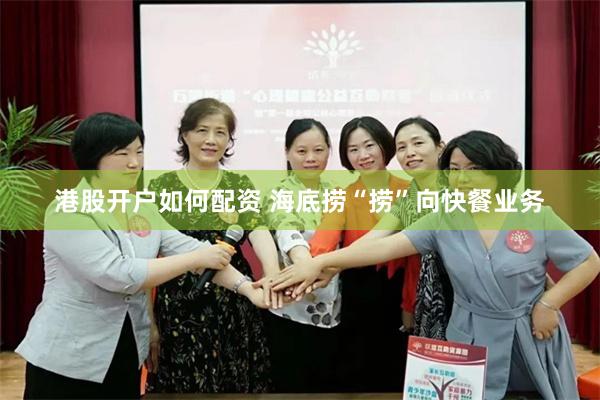 港股开户如何配资 海底捞“捞”向快餐业务