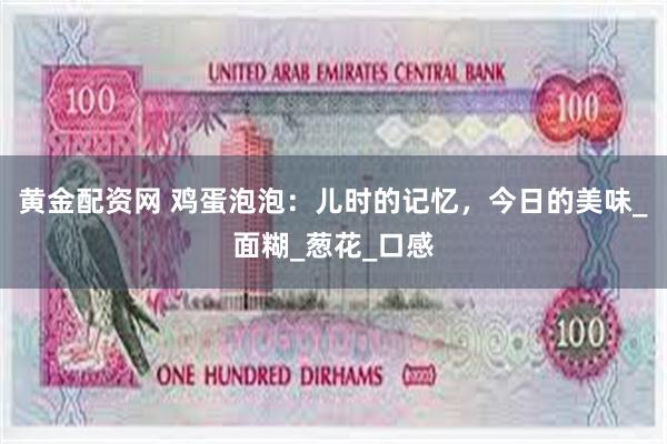 黄金配资网 鸡蛋泡泡：儿时的记忆，今日的美味_面糊_葱花_口感